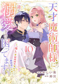 天才魔術師様に一途に溺愛されて困ってます～「推し」が結婚相手なんて、解釈違いです！～１０