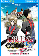 悪役王女の竜騎士団生活　～婚約破棄後に溺愛されても困ります！～(話売り)　#16