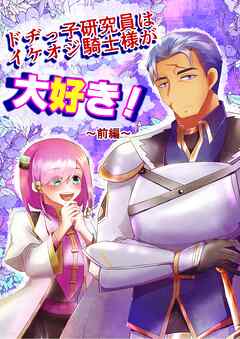 ドヂっ子研究員はイケオジ騎士様が大好き！ ～前編～