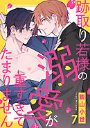 跡取り若様の溺愛が重すぎてたまりません７