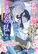 「お前を愛することはない」と言われたので「そうなの？　私もよ」と言い返しておきました。　氷の貴公子様と紡ぐ溺愛結婚生活