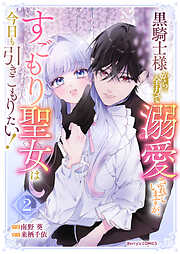 黒騎士様から全力で溺愛されていますが、すごもり聖女は今日も引きこもりたい！