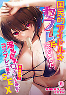 国民的アイドルのセフレになりました～淫乱巨乳娘の欲求解消！ファンには秘密のコスプレご奉仕SEX～6