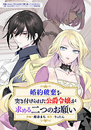 【期間限定　試し読み増量版】婚約破棄を突き付けられた公爵令嬢が求める二つのお願い