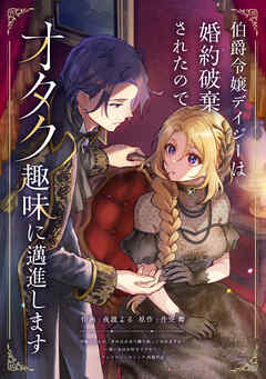 【期間限定　試し読み増量版】伯爵令嬢デイジーは婚約破棄されたのでオタク趣味に邁進します