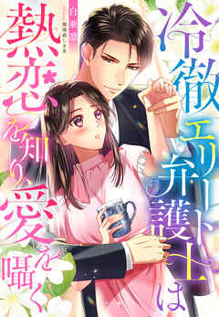 冷徹エリート弁護士は熱恋を知り、愛を囁く
