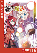 俺だけ使える古代魔法～基礎すら使えないと追放された俺の魔法は、実は１万年前に失われた伝説魔法でした～【分冊版】（ノヴァコミックス）１６