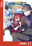 俺だけ使える古代魔法～基礎すら使えないと追放された俺の魔法は、実は１万年前に失われた伝説魔法でした～【分冊版】（ノヴァコミックス）１７