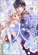 殿下、溺愛が大きすぎます…っ 捨てられ令嬢はなぜか鋼鉄の皇太子から求婚される　（5）
