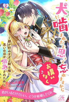 犬に噛まれたと思って忘れますからお構いなく　～顔が好みすぎる騎士様に思いのほか溺愛された件～【２】