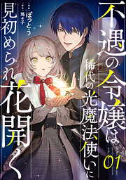 【期間限定　無料お試し版】不遇の令嬢は稀代の光魔法使いに見初められ花開く 第1話【単話版】