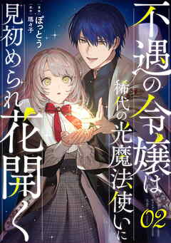 【期間限定　無料お試し版】不遇の令嬢は稀代の光魔法使いに見初められ花開く【単話版】