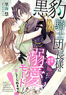 黒豹騎士団長様に期間限定で嫁いだはずが、溺愛モードになって放してくれません！