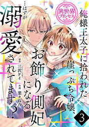 俺様王太子に拾われた崖っぷち令嬢、お飾り側妃になる…はずが溺愛されてます！？(話売り)　#3
