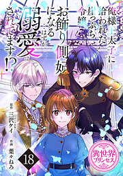 俺様王太子に拾われた崖っぷち令嬢、お飾り側妃になる…はずが溺愛されてます！？(話売り)　#18