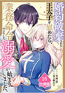 婚約破棄された王太子を慰めたら、業務命令のふりした溺愛が始まりました。【分冊版】（16）