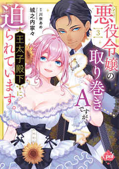 悪役令嬢の取り巻きＡですが、王太子殿下に迫られています。③【単行本版】【電子限定ペーパー付】