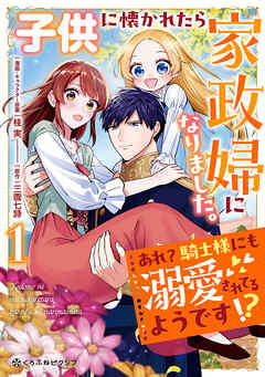 【期間限定　試し読み増量版】子供に懐かれたら家政婦になりました。あれ？騎士様にも溺愛されてるようです！？