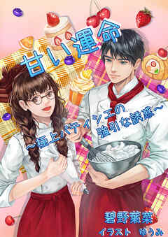 甘い運命～極上パティシエの強引な誘惑～