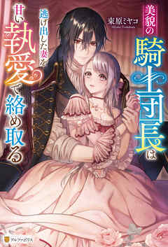 美貌の騎士団長は逃げ出した妻を甘い執愛で絡め取る - 束原ミヤコ/鈴ノ助 - TL(ティーンズラブ)小説・無料試し読みなら、電子書籍・コミックストア ブックライブ