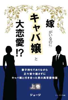 嫁がいるのにキャバ嬢と大恋愛！？　妻子持ちでありながら正々堂々隠さずにキャバ嬢と付き合った男の異常愛物語　上巻