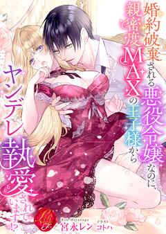 婚約破棄される悪役令嬢なのに、親密度MAXの王子様からヤンデレ執愛されています！？