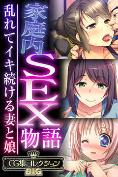 家庭内SEX物語～乱れてイキ続ける妻と娘～【CG集コレクションBIG】