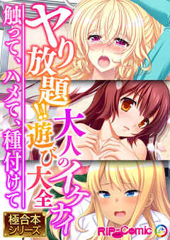 ヤり放題！！大人のイケナイ遊び大全 ～触って、ハメて、種付けて～【極合本シリーズ】