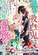 嘘つき吸血鬼は伯爵令嬢の最愛を希う～契約結婚で護衛を拝命した執刑官は、王太子の甘い罠にとらわれる～１