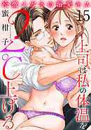 冷徹メガネの溺愛キス～上司は私の体温を２℃上げる～　15