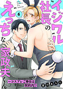 イジワル社長のえっちな家政夫くん～コスプレご奉仕は契約内！？６