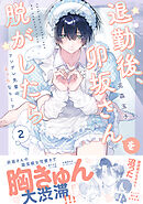 退勤後、卯坂さんを脱がしたら～ツンデレ先輩のえっちなヒミツ【単行本版／電子限定おまけ付き】２