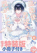 退勤後、卯坂さんを脱がしたら～ツンデレ先輩のえっちなヒミツ【単行本版／電子特装版小冊子付き】２