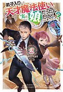 【電子版限定特典付き】弟子入りした天才魔法使いが実は娘だったんだけど、どうしたらいい？2