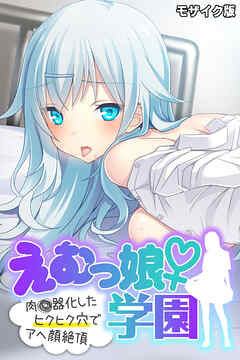 えむっ娘♀学園 モザイク版 ～肉●器化したヒクヒク穴でアヘ顔絶頂～