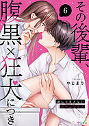その後輩、腹黒×狂犬につき～誰にも言えないルームシェア～ 6
