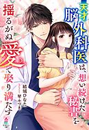 天才脳外科医は、想い続けた秘書を揺るがぬ愛で娶り満たす