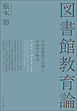 図書館教育論　学校図書館の苦闘と可能性の歴史