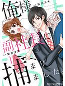 【期間限定　無料お試し版】俺様副社長に捕まりました。