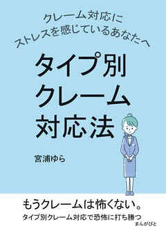 クレーム対応にストレスを感じているあなたへ　タイプ別クレーム対応法10分で読めるシリーズ