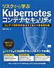 リスクから学ぶ Kubernetesコンテナセキュリティ コンテナ開発者がおさえておくべき基礎知識