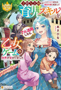 子持ち主婦がメイドイビリ好きの悪役令嬢に転生して育児スキルをフル活用したら、乙女ゲームの世界が変わりました
