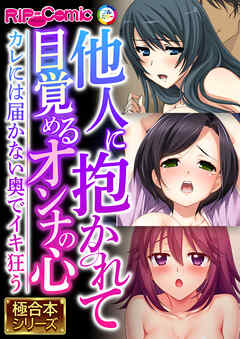 他人に抱かれて目覚めるオンナの心 ～カレには届かない奥でイキ狂う～【極合本シリーズ】
