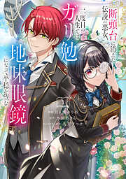 【期間限定　試し読み増量版】断頭台に消えた伝説の悪女、二度目の人生ではガリ勉地味眼鏡になって平穏を望む