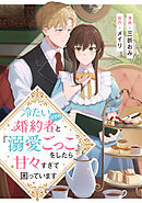 【期間限定　試し読み増量版】冷たいはずの婚約者と『溺愛ごっこ』をしたら甘々すぎて困っています