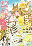 【期間限定　試し読み増量版】隣国に輿入れした王女付きモフモフ侍女ですが、本当の王女は私なんです