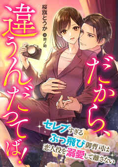 だから、違うんだってば！　～セレブすぎるぶっ飛び御曹司は恋人役を溺愛して離さない～