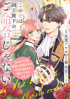 【期間限定　無料お試し版】この愛は、国王陛下のご命令じゃない ～おひとりさま希望の令嬢ですが、不仲な騎士が離してくれません！～