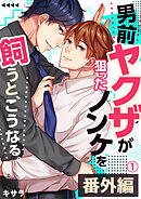 【期間限定　試し読み増量版】男前ヤクザが狙ったノンケを飼うと、こうなる。番外編