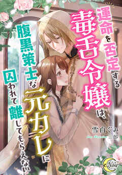 運命を否定する毒舌令嬢は、腹黒策士な元カレに囚われて離してもらえない